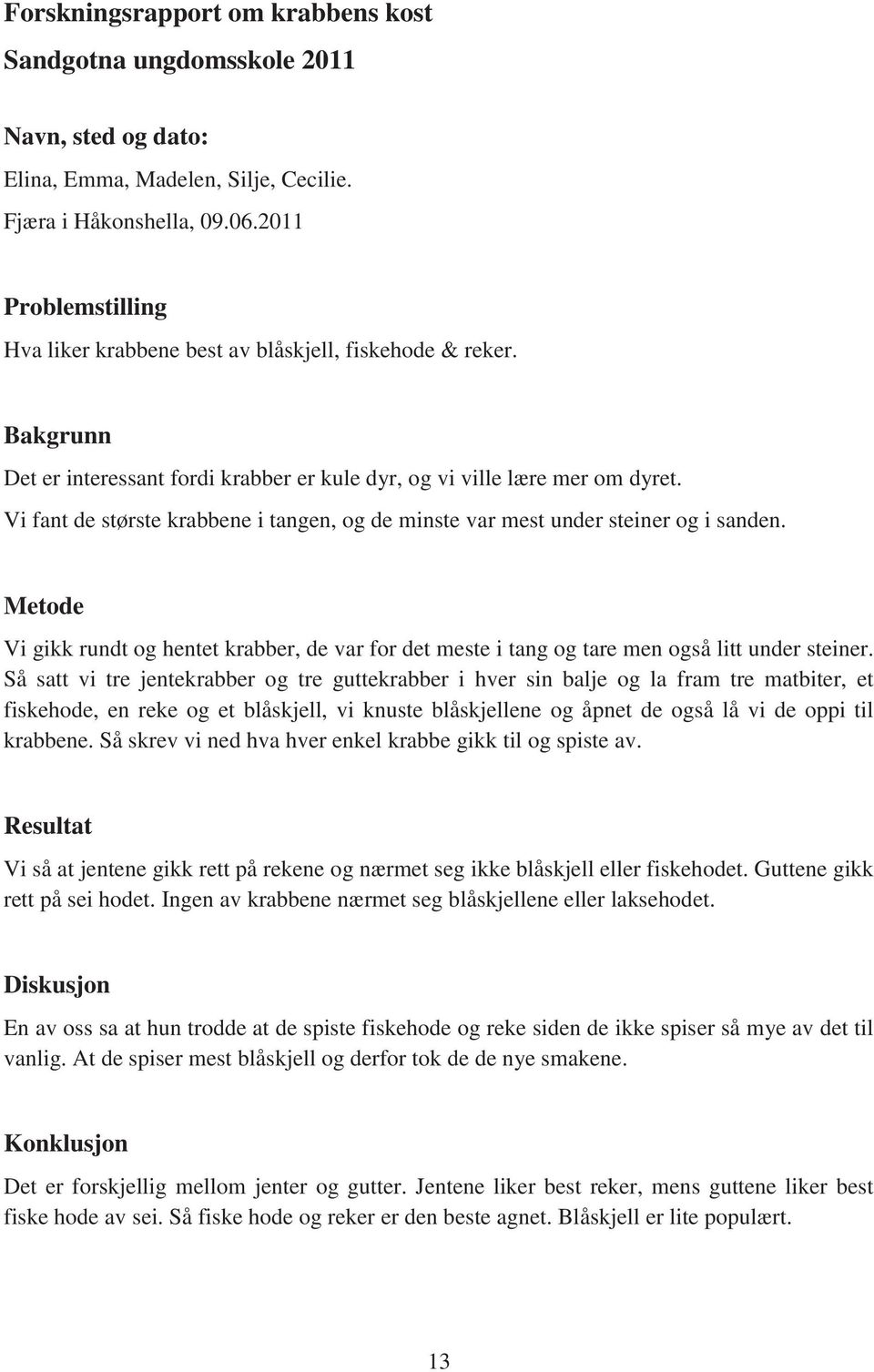 Vi fant de største krabbene i tangen, og de minste var mest under steiner og i sanden. Metode Vi gikk rundt og hentet krabber, de var for det meste i tang og tare men også litt under steiner.