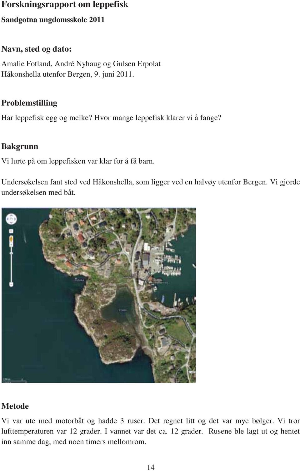 Undersøkelsen fant sted ved Håkonshella, som ligger ved en halvøy utenfor Bergen. Vi gjorde undersøkelsen med båt. Metode Vi var ute med motorbåt og hadde 3 ruser.