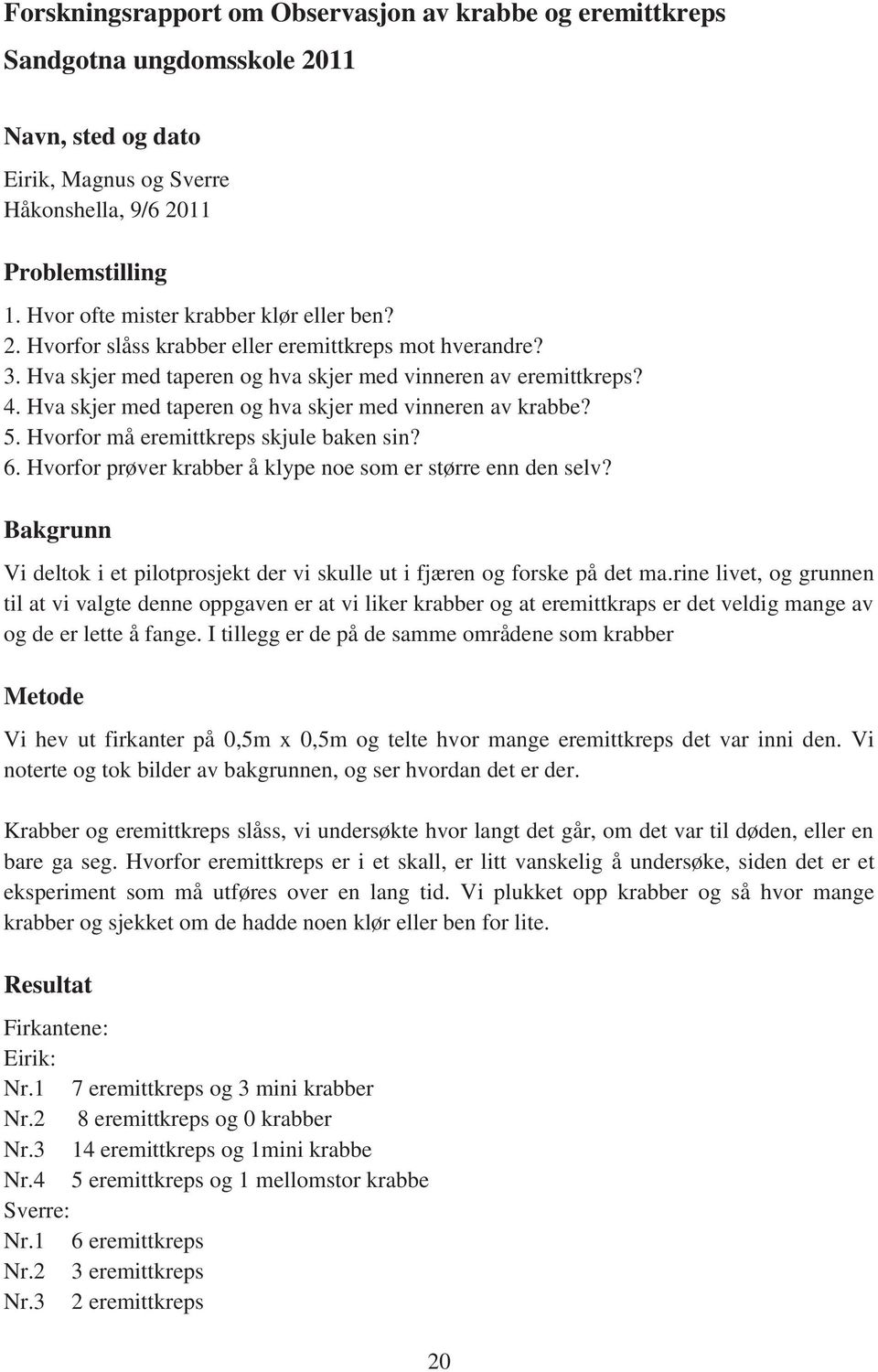 Hva skjer med taperen og hva skjer med vinneren av krabbe? 5. Hvorfor må eremittkreps skjule baken sin? 6. Hvorfor prøver krabber å klype noe som er større enn den selv?