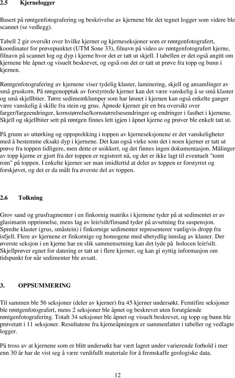 log og dyp i kjerne hvor det er tatt ut skjell. I tabellen er det også angitt om kjernene ble åpnet og visuelt beskrevet, og også om det er tatt ut prøve fra topp og bunn i kjernen.