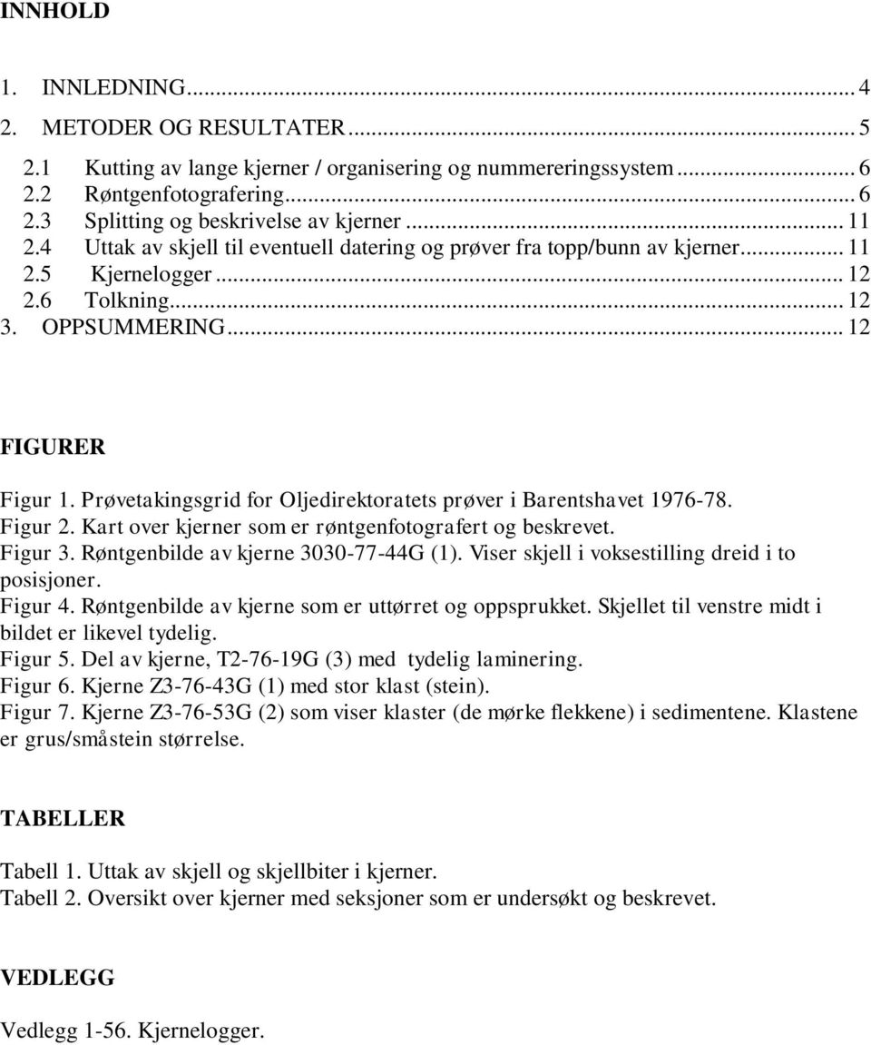 Prøvetakingsgrid for Oljedirektoratets prøver i Barentshavet 1976-78. Figur 2. Kart over kjerner som er røntgenfotografert og beskrevet. Figur 3. Røntgenbilde av kjerne 3030-77-44G (1).