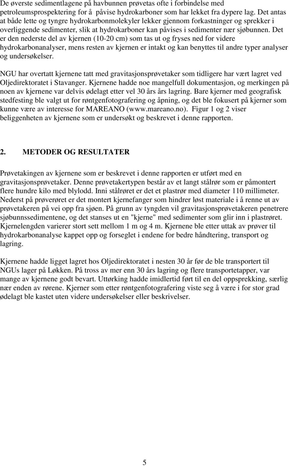 Det er den nederste del av kjernen (10-20 cm) som tas ut og fryses ned for videre hydrokarbonanalyser, mens resten av kjernen er intakt og kan benyttes til andre typer analyser og undersøkelser.