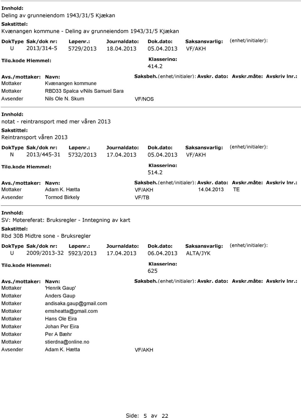 dato: Avskr.måte: Avskriv lnr.: Adam K. Hætta 14.04.2013 TE Tormod Birkely VF/TB SV: Møtereferat: Bruksregler - nntegning av kart Rbd 30B Midtre sone - Bruksregler 2009/2013-32 5923/2013 06.04.2013 ALTA/JYK 625 Avs.