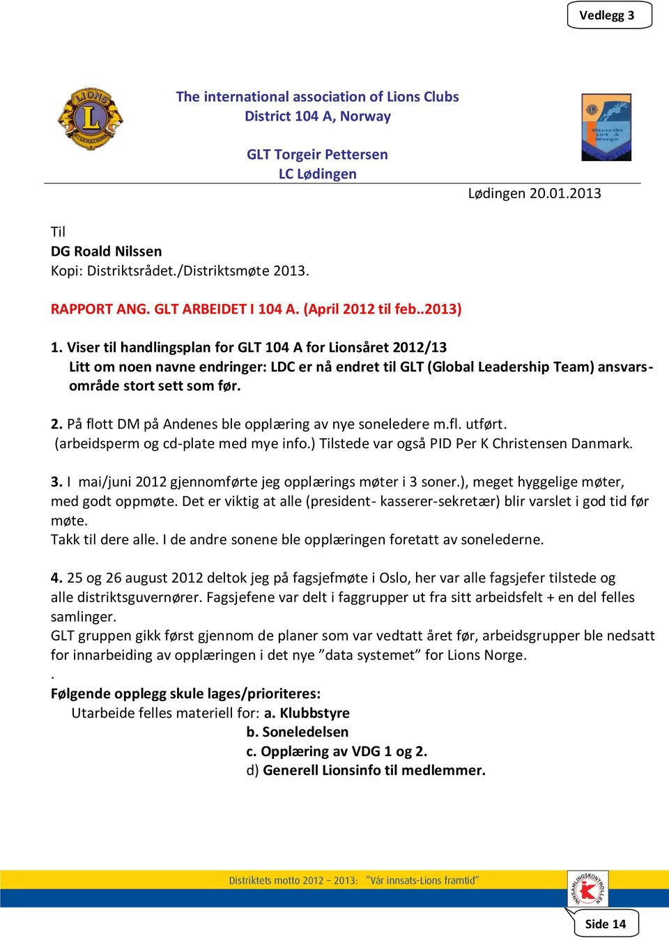 Viser til handlingsplan for GLT 104 A for Lionsåret 2012/13 Litt om noen navne endringer: LDC er nå endret til GLT (Global Leadership Team) ansvarsområde stort sett som før. 2. På flott DM på Andenes ble opplæring av nye soneledere m.