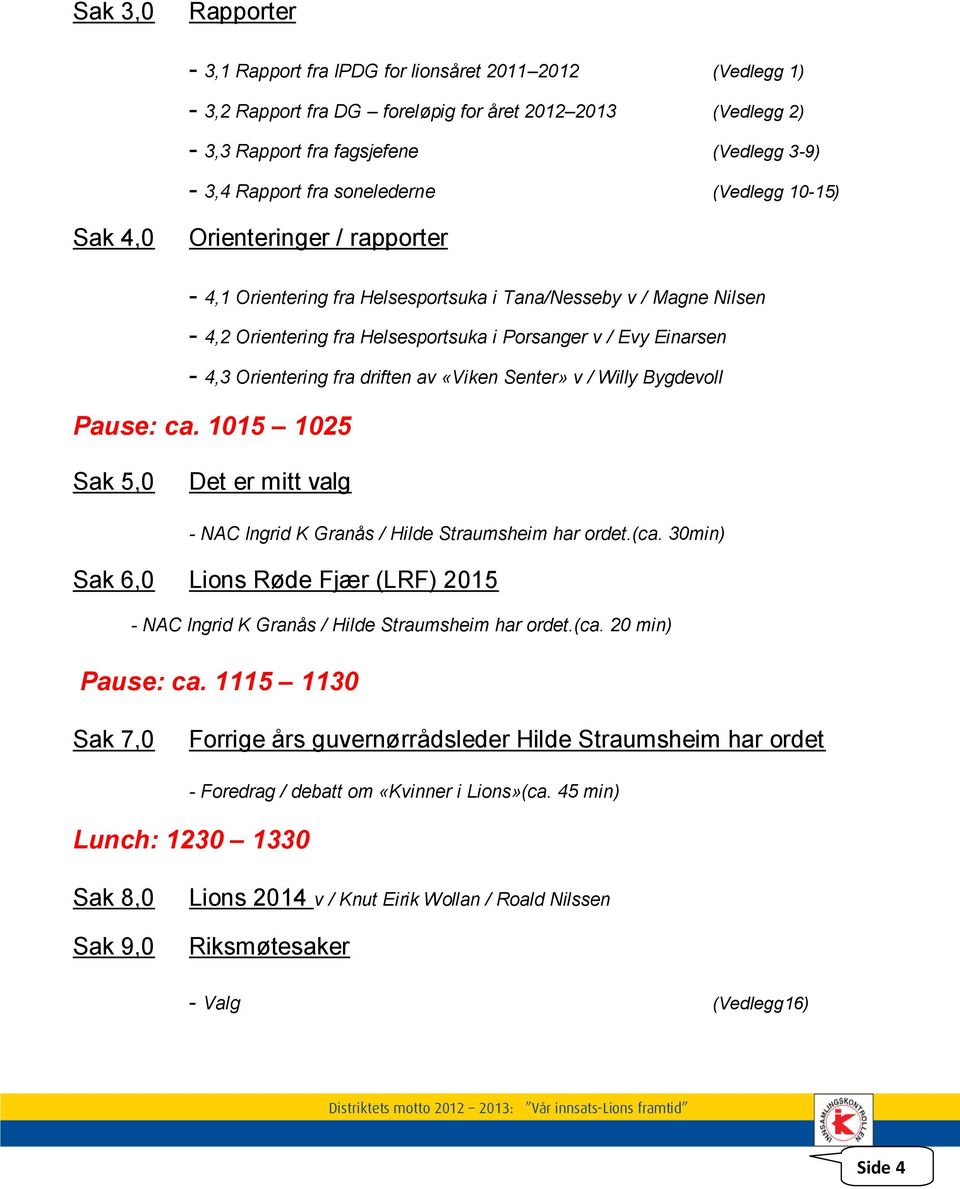 4,3 Orientering fra driften av «Viken Senter» v / Willy Bygdevoll Pause: ca. 1015 1025 Sak 5,0 Det er mitt valg - NAC Ingrid K Granås / Hilde Straumsheim har ordet.(ca.