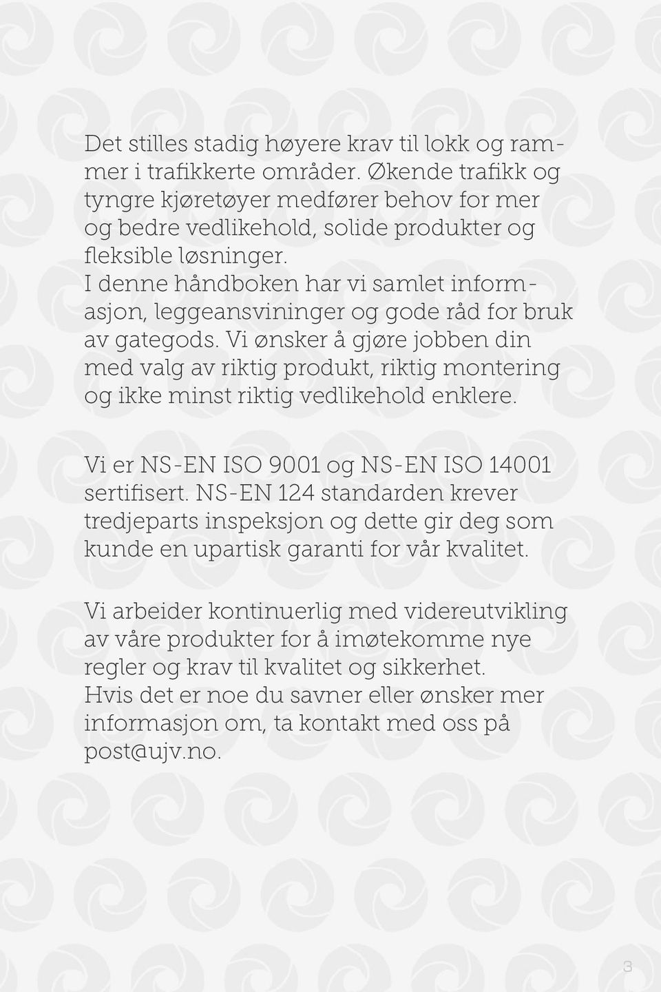 Vi ønsker å gjøre jobben din med valg av riktig produkt, riktig montering og ikke minst riktig vedlikehold enklere. Vi er NS-EN ISO 9001 og NS-EN ISO 14001 sertifisert.