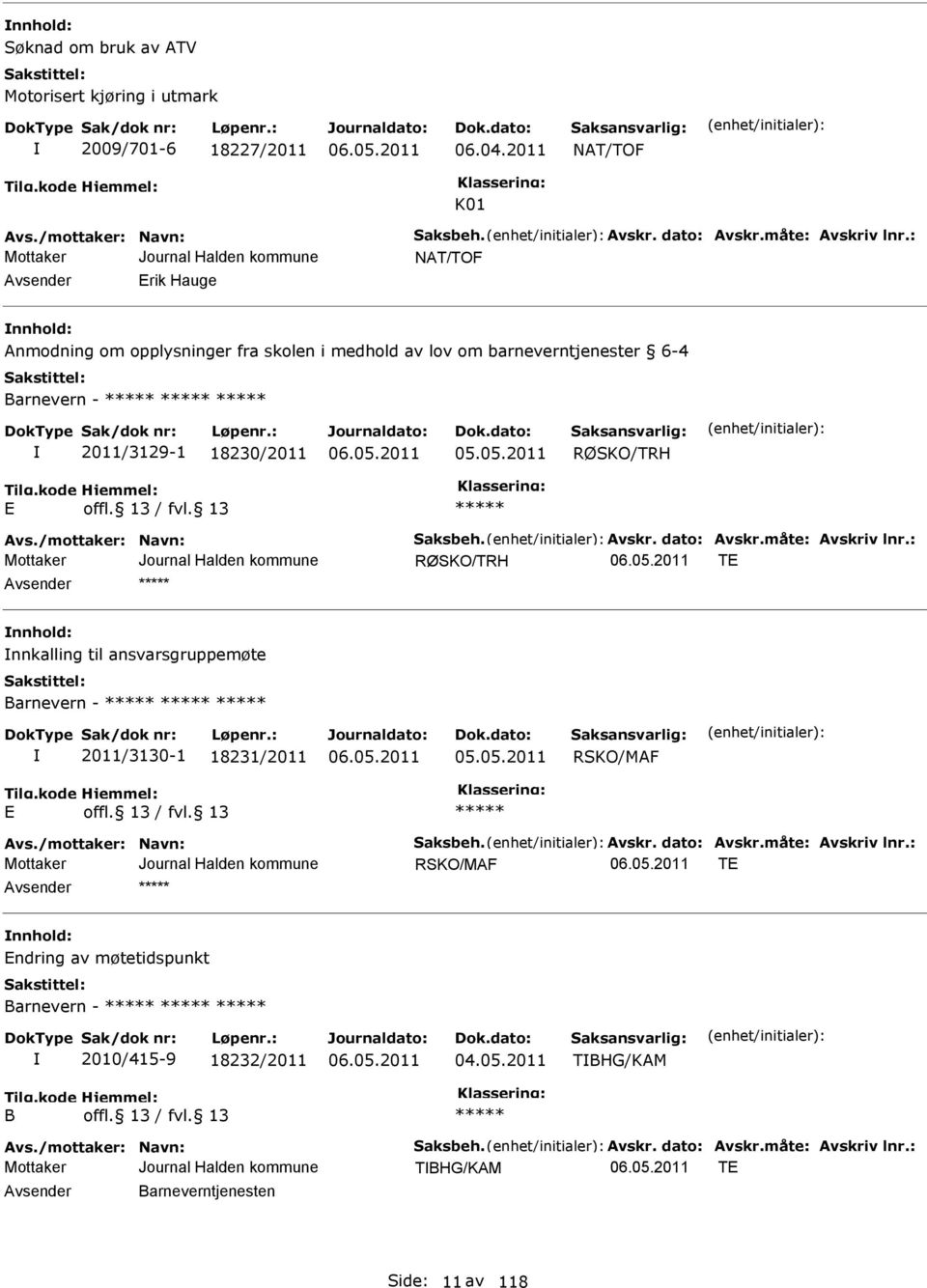 vskr. dato: vskr.måte: vskriv lnr.: RØSKO/TRH T nnhold: nnkalling til ansvarsgruppemøte Barnevern - 2011/3130-1 18231/2011 RSKO/MF vs./mottaker: Navn: Saksbeh. vskr. dato: vskr.måte: vskriv lnr.: RSKO/MF T nnhold: ndring av møtetidspunkt Barnevern - 2010/415-9 18232/2011 04.