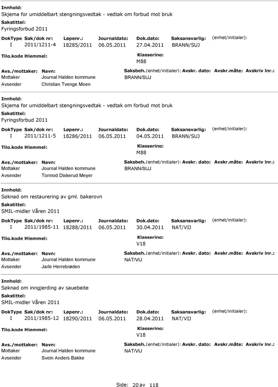 2011 BRNN/SUJ M88 vs./mottaker: Navn: Saksbeh. vskr. dato: vskr.måte: vskriv lnr.: BRNN/SUJ vsender Tormod Diskerud Meyer nnhold: Søknad om restaurering av gml.