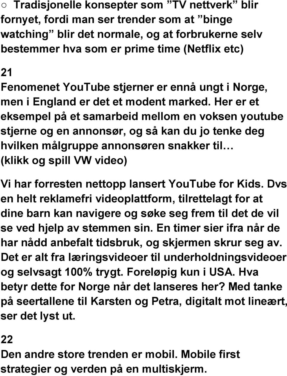 Her er et eksempel på et samarbeid mellom en voksen youtube stjerne og en annonsør, og så kan du jo tenke deg hvilken målgruppe annonsøren snakker til (klikk og spill VW video) Vi har forresten