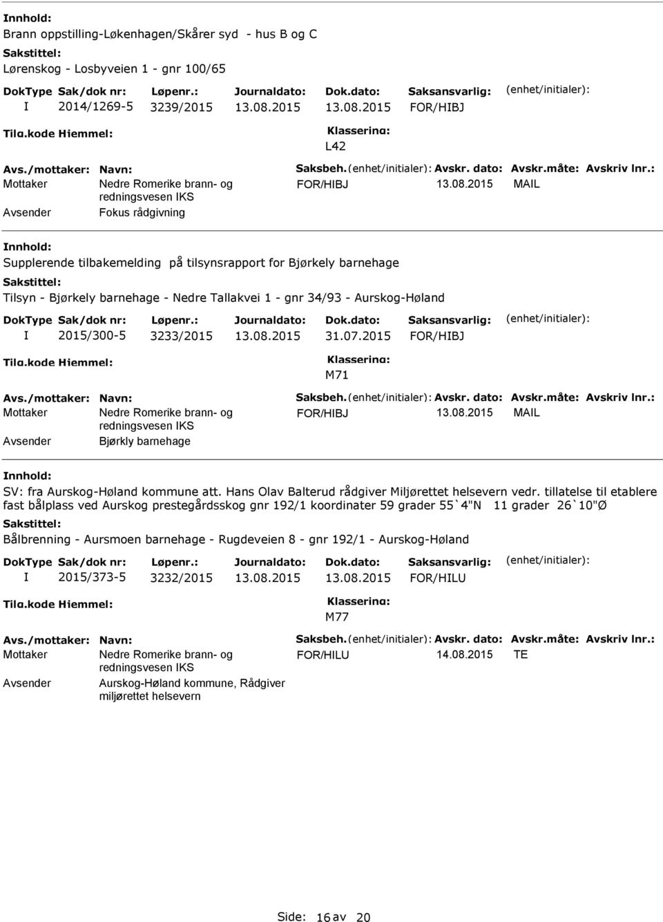 3233/2015 31.07.2015 FOR/HBJ Avs./mottaker: Navn: Saksbeh. Avskr. dato: Avskr.måte: Avskriv lnr.: FOR/HBJ MAL Avsender Bjørkly barnehage SV: fra Aurskog-Høland kommune att.