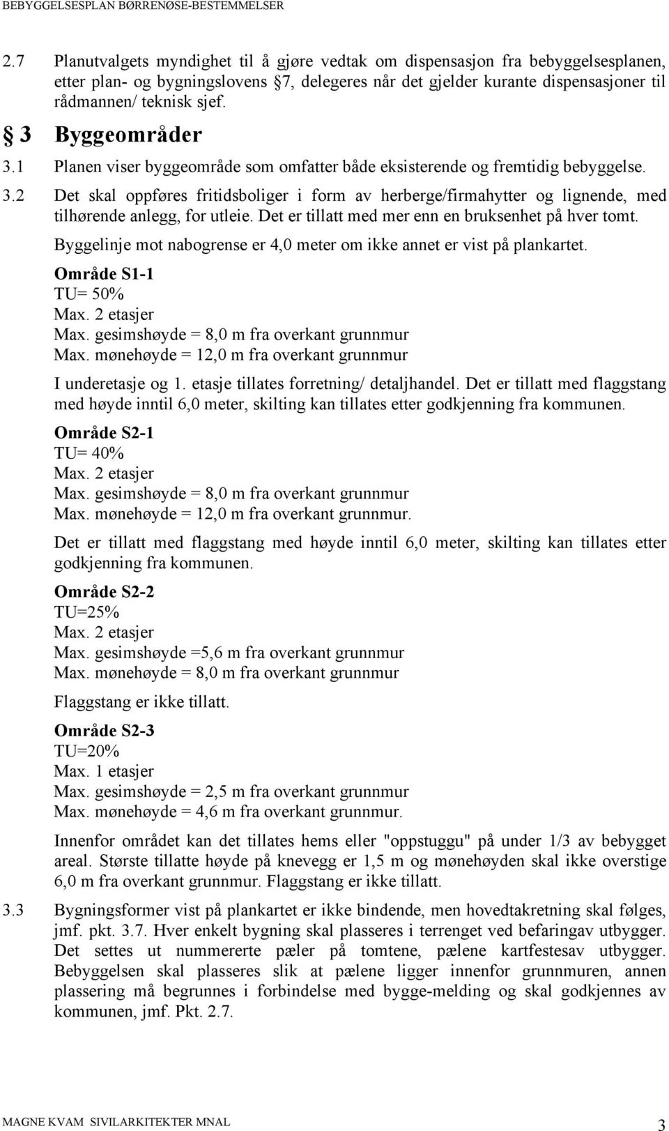 Det er tillatt med mer enn en bruksenhet på hver tomt. Byggelinje mot nabogrense er 4,0 meter om ikke annet er vist på plankartet. Område S1-1 TU= 50% Max.