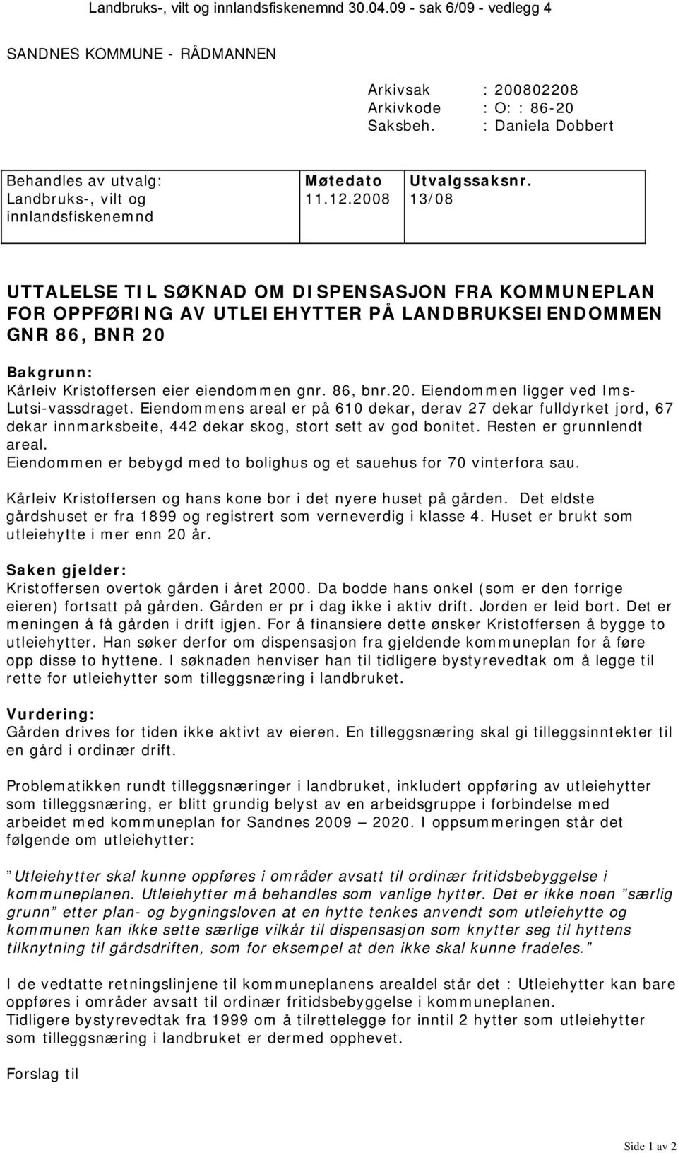 2008 13/08 innlandsfiskenemnd UTTALELSE TIL SØKNAD OM DISPENSASJON FRA KOMMUNEPLAN FOR OPPFØRING AV UTLEIEHYTTER PÅ LANDBRUKSEIENDOMMEN GNR 86, BNR 20 Bakgrunn: Kårleiv Kristoffersen eier eiendommen