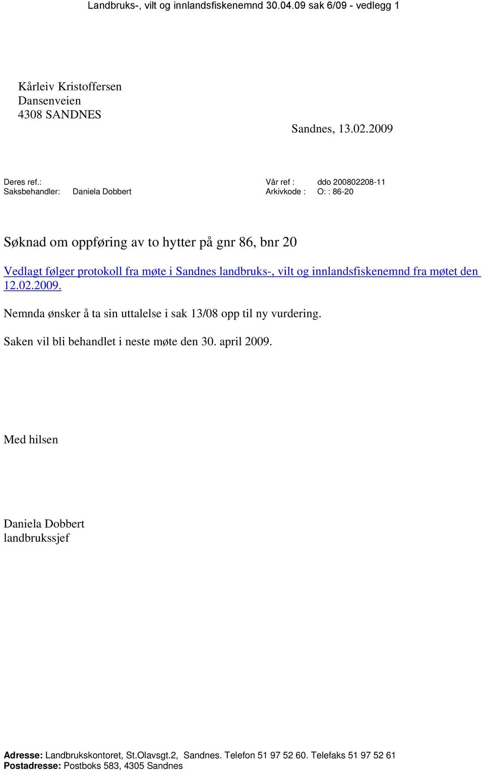 Sandnes landbruks-, vilt og innlandsfiskenemnd fra møtet den 12.02.2009. Nemnda ønsker å ta sin uttalelse i sak 13/08 opp til ny vurdering.