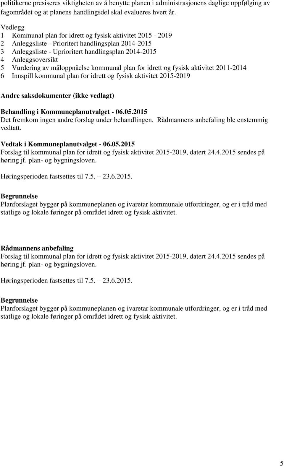 av måloppnåelse kommunal plan for idrett og fysisk aktivitet 2011-2014 6 Innspill kommunal plan for idrett og fysisk aktivitet 2015-2019 Andre saksdokumenter (ikke vedlagt) Behandling i