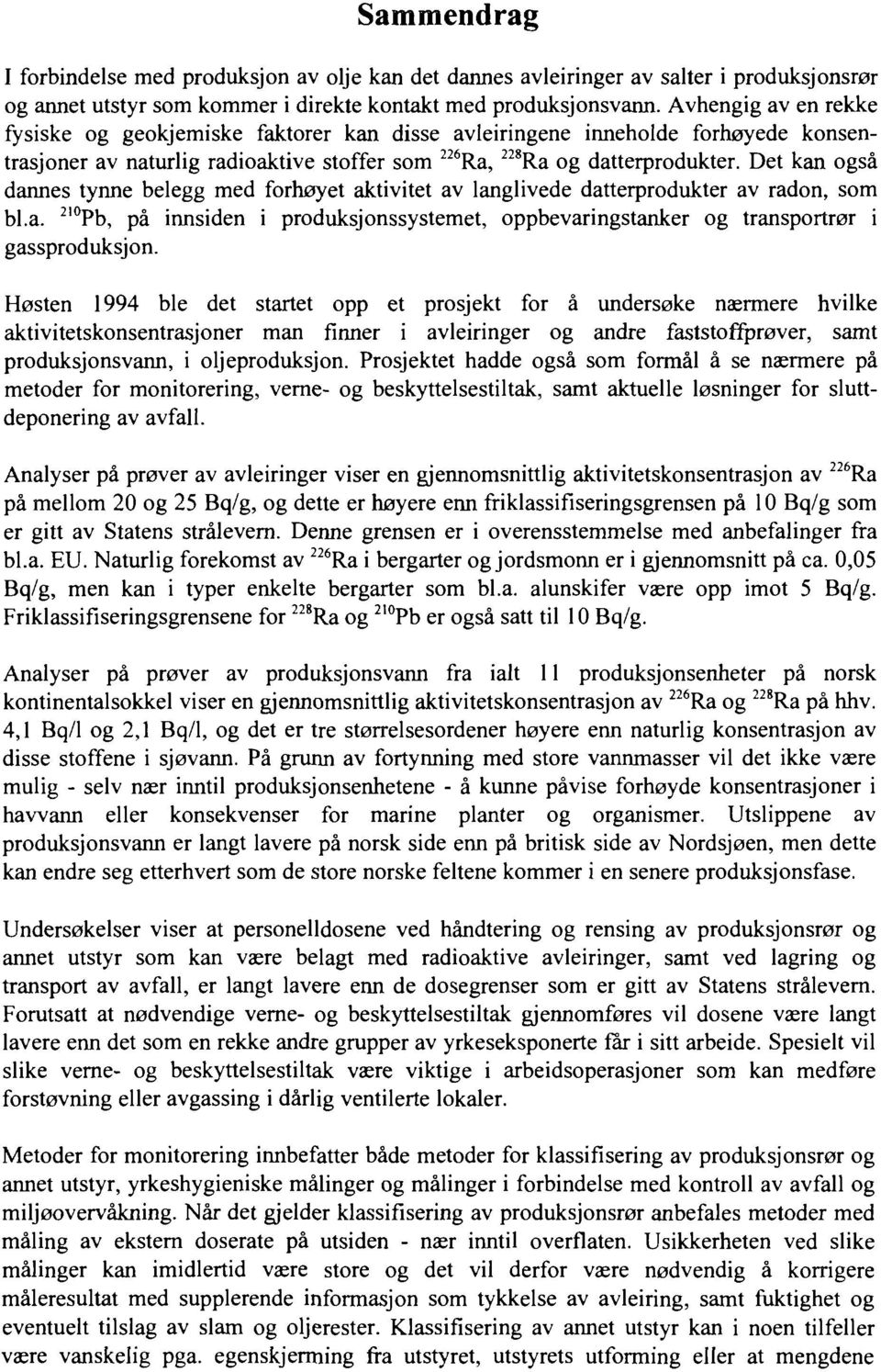 Det kan også dannes tynne belegg med forhøyet aktivitet av langlivede datterprodukter av radon, som bl.a. 2l0 Pb, på innsiden i produksjonssystemet, oppbevaringstanker og transportrør i gassproduksjon.