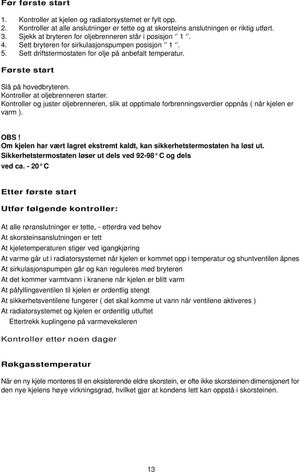 Kontroller at oljebrenneren starter. Kontroller og juster oljebrenneren, slik at opptimale forbrenningsverdier oppnås ( når kjelen er varm ). OBS!