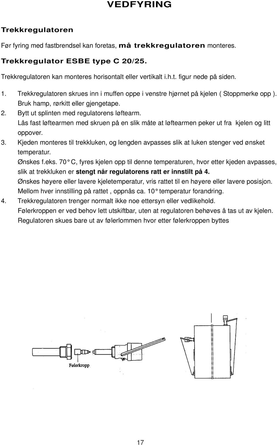 Lås fast løftearmen med skruen på en slik måte at løftearmen peker ut fra kjelen og litt oppover. 3. Kjeden monteres til trekkluken, og lengden avpasses slik at luken stenger ved ønsket temperatur.