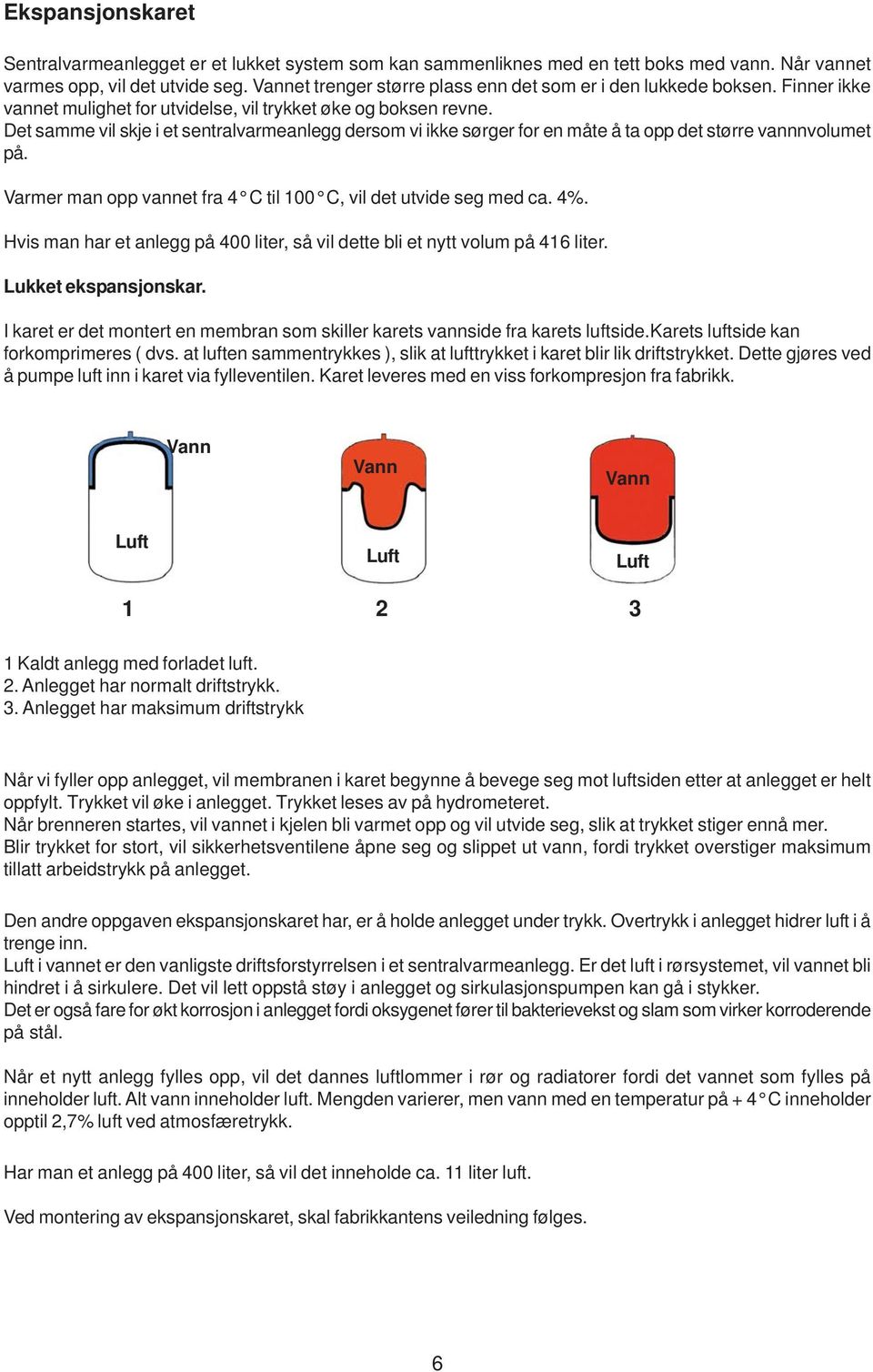 Det samme vil skje i et sentralvarmeanlegg dersom vi ikke sørger for en måte å ta opp det større vannnvolumet på. Varmer man opp vannet fra 4 C til 100 C, vil det utvide seg med ca. 4%.