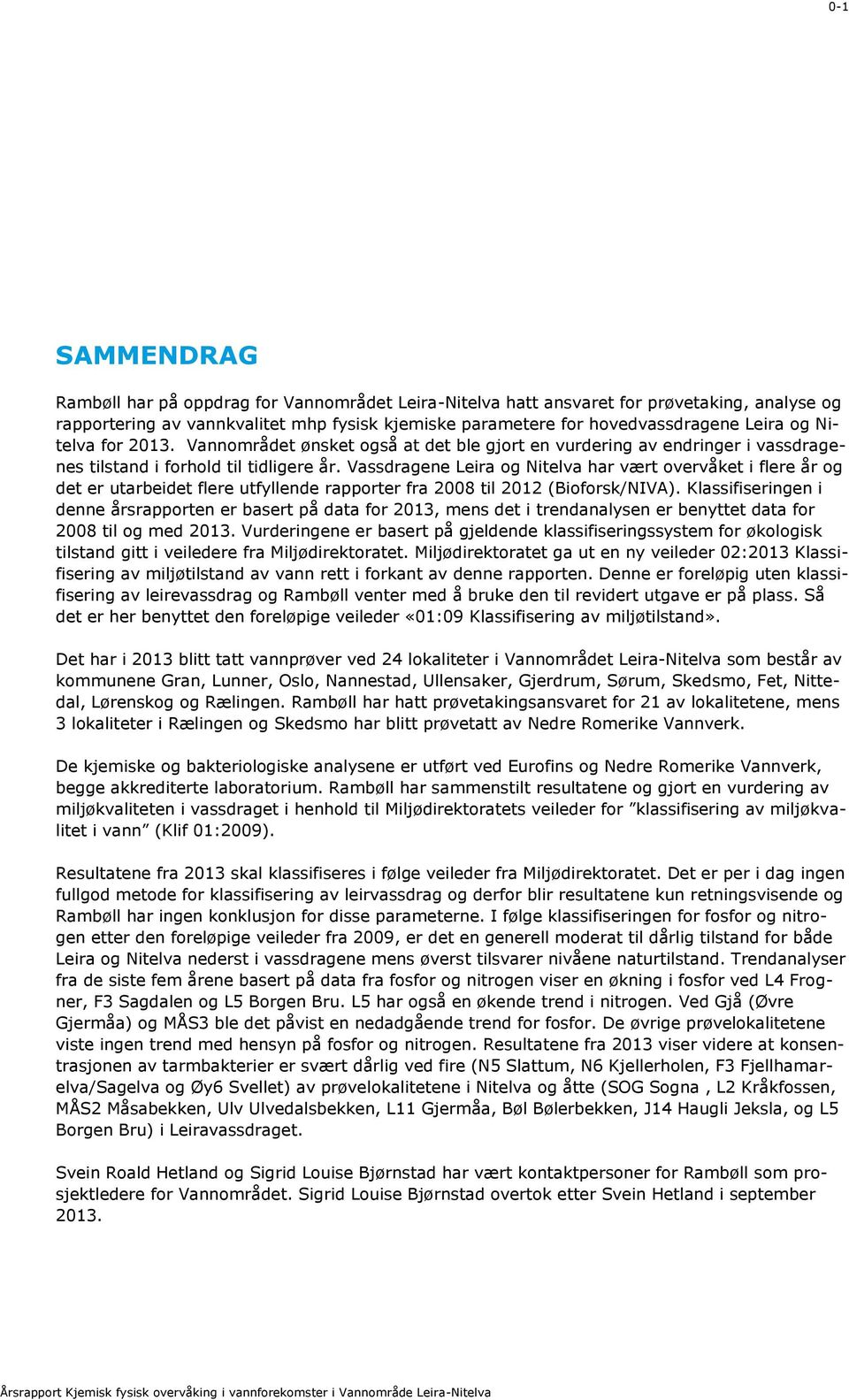 Vassdragene Leira og Nitelva har vært overvåket i flere år og det er utarbeidet flere utfyllende rapporter fra 2008 til 2012 (Bioforsk/NIVA).