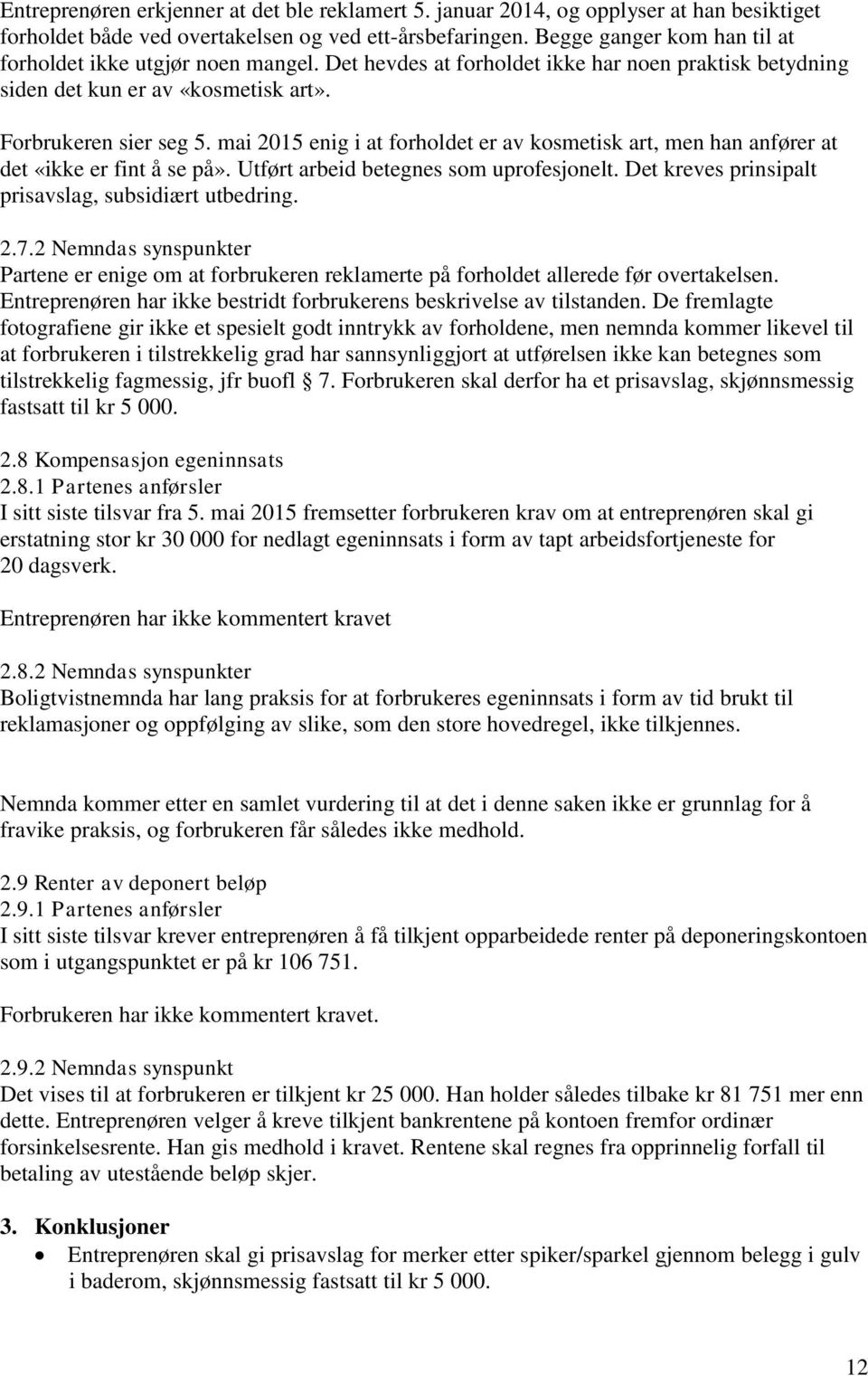 mai 2015 enig i at forholdet er av kosmetisk art, men han anfører at det «ikke er fint å se på». Utført arbeid betegnes som uprofesjonelt. Det kreves prinsipalt prisavslag, subsidiært utbedring. 2.7.