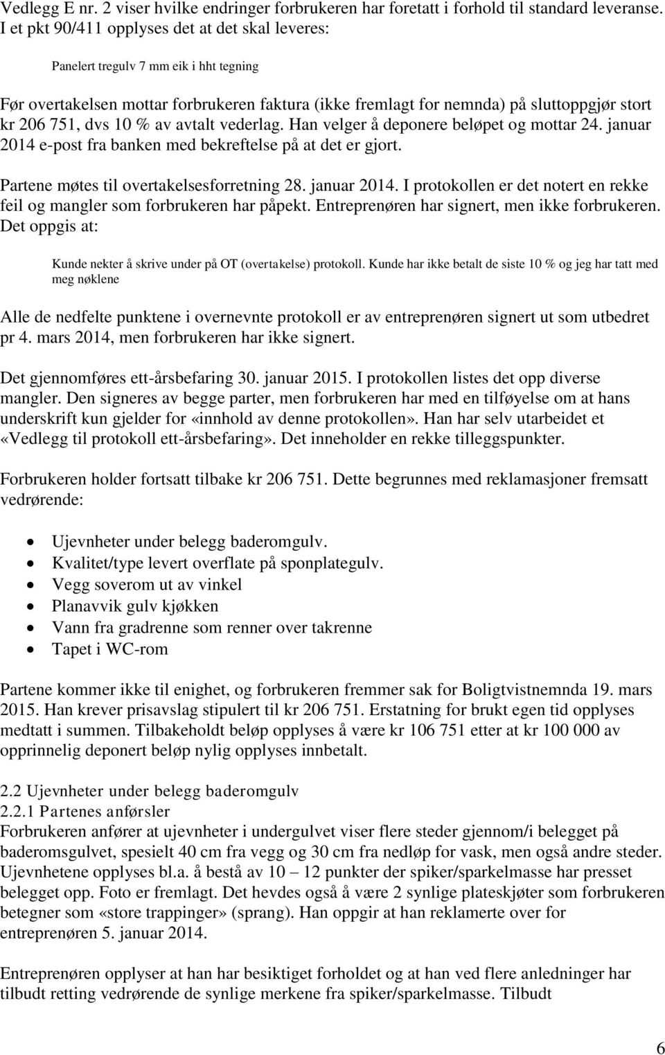 10 % av avtalt vederlag. Han velger å deponere beløpet og mottar 24. januar 2014 e-post fra banken med bekreftelse på at det er gjort. Partene møtes til overtakelsesforretning 28. januar 2014. I protokollen er det notert en rekke feil og mangler som forbrukeren har påpekt.