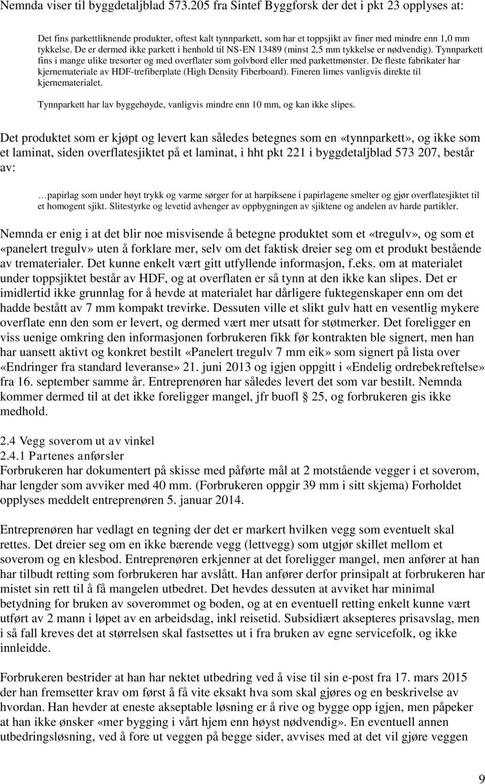 De er dermed ikke parkett i henhold til NS-EN 13489 (minst 2,5 mm tykkelse er nødvendig). Tynnparkett fins i mange ulike tresorter og med overflater som golvbord eller med parkettmønster.