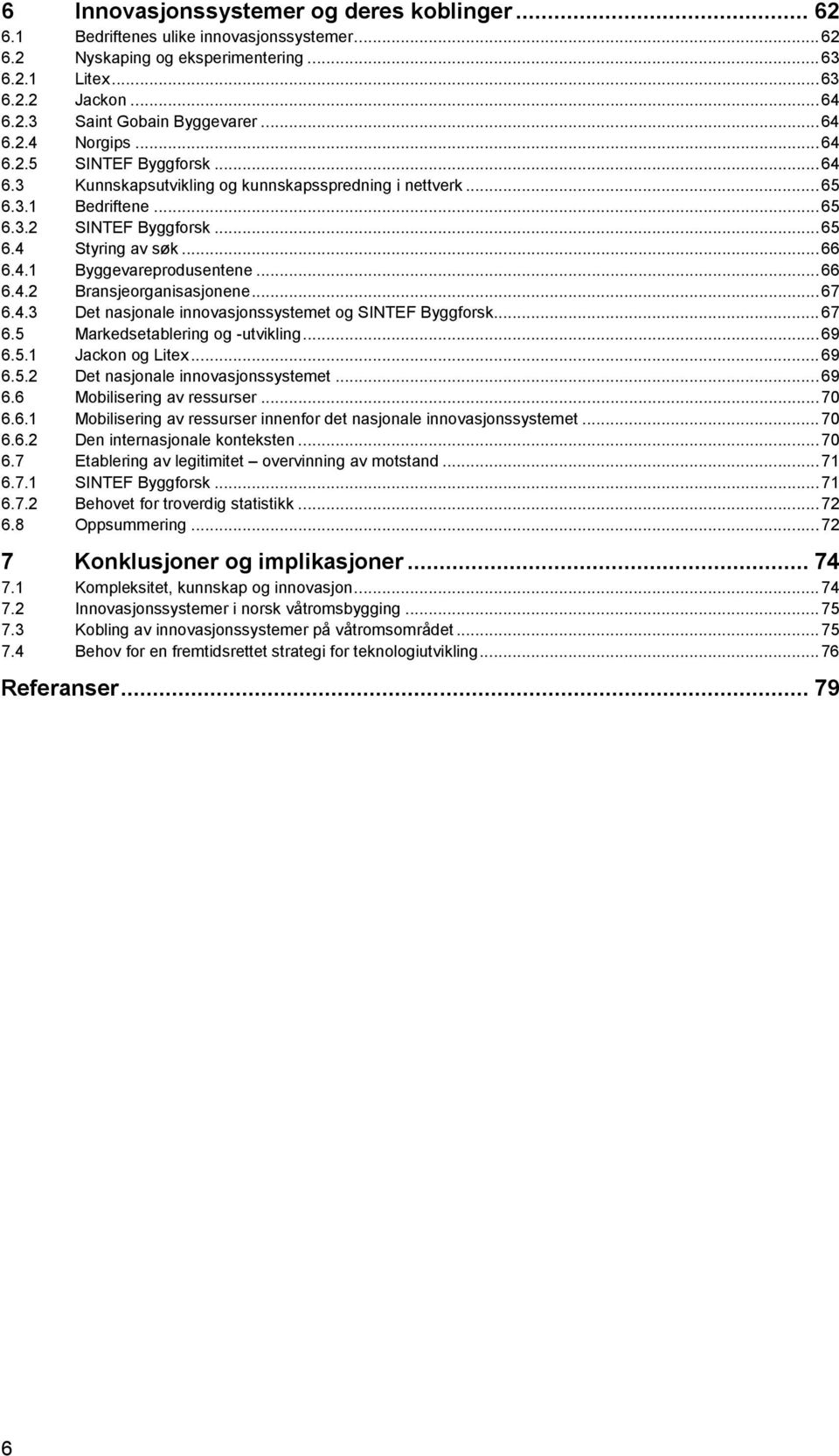 .. 66 6.4.2 Bransjeorganisasjonene... 67 6.4.3 Det nasjonale innovasjonssystemet og SINTEF Byggforsk... 67 6.5 Markedsetablering og -utvikling... 69 6.5.1 Jackon og Litex... 69 6.5.2 Det nasjonale innovasjonssystemet.