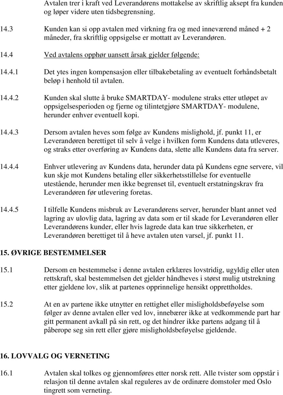 4 Ved avtalens opphør uansett årsak gjelder følgende: 14.4.1 Det ytes ingen kompensasjon eller tilbakebetaling av eventuelt forhåndsbetalt beløp i henhold til avtalen. 14.4.2 Kunden skal slutte å bruke SMARTDAY- modulene straks etter utløpet av oppsigelsesperioden og fjerne og tilintetgjøre SMARTDAY- modulene, herunder enhver eventuell kopi.