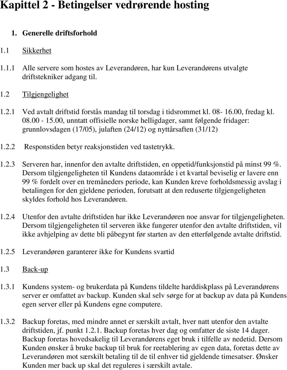 00, unntatt offisielle norske helligdager, samt følgende fridager: grunnlovsdagen (17/05), julaften (24/12) og nyttårsaften (31/12) 1.2.2 Responstiden betyr reaksjonstiden ved tastetrykk. 1.2.3 Serveren har, innenfor den avtalte driftstiden, en oppetid/funksjonstid på minst 99 %.