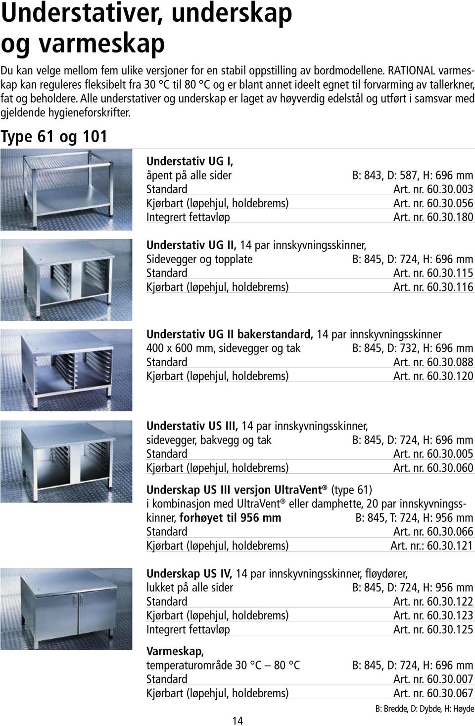 Alle understativer og underskap er laget av høyverdig edelstål og utført i samsvar med gjeldende hygieneforskrifter.