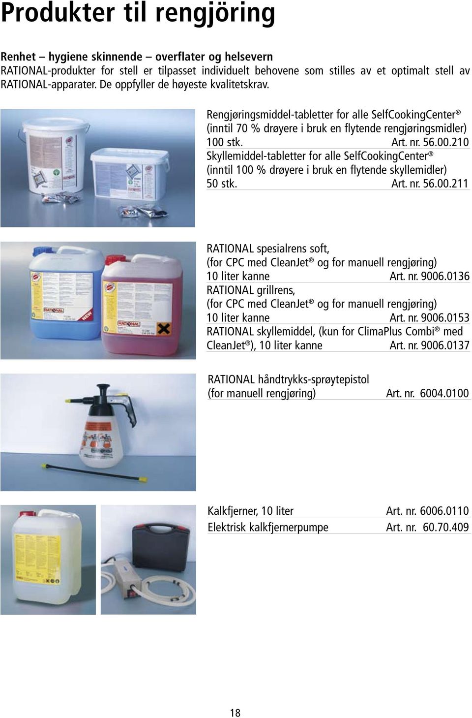 stk. Art. nr. 56.00.210 Skyllemiddel-tabletter for alle SelfCookingCenter (inntil 100 % drøyere i bruk en flytende skyllemidler) 50 stk. Art. nr. 56.00.211 RATIONAL spesialrens soft, (for CPC med CleanJet og for manuell rengjøring) 10 liter kanne Art.