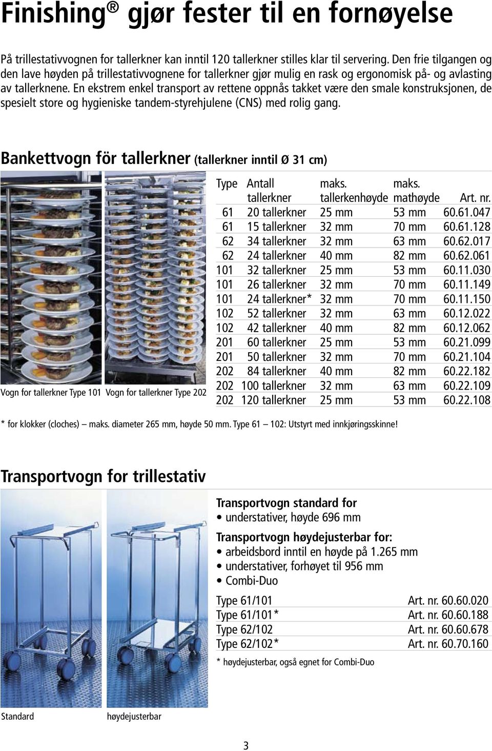 En ekstrem enkel transport av rettene oppnås takket være den smale konstruksjonen, de spesielt store og hygieniske tandem-styrehjulene (CNS) med rolig gang.