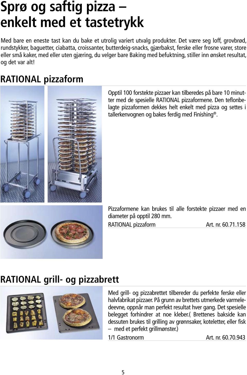 Baking med befuktning, stiller inn ønsket resultat, og det var alt! RATIONAL pizzaform Opptil 100 forstekte pizzaer kan tilberedes på bare 10 minutter med de spesielle RATIONAL pizzaformene.