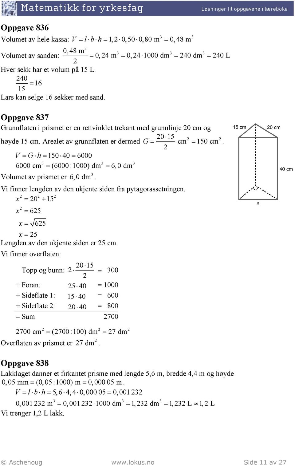 Arelet v grunnflten er dermed G = m = 150 m. V = G h= 150 40 = 6000 6000 m = (6000 :1000) dm = 6,0 dm Volumet v prismet er 6,0 dm. Vi finner lengden v den ukjente siden fr pytgorssetningen.
