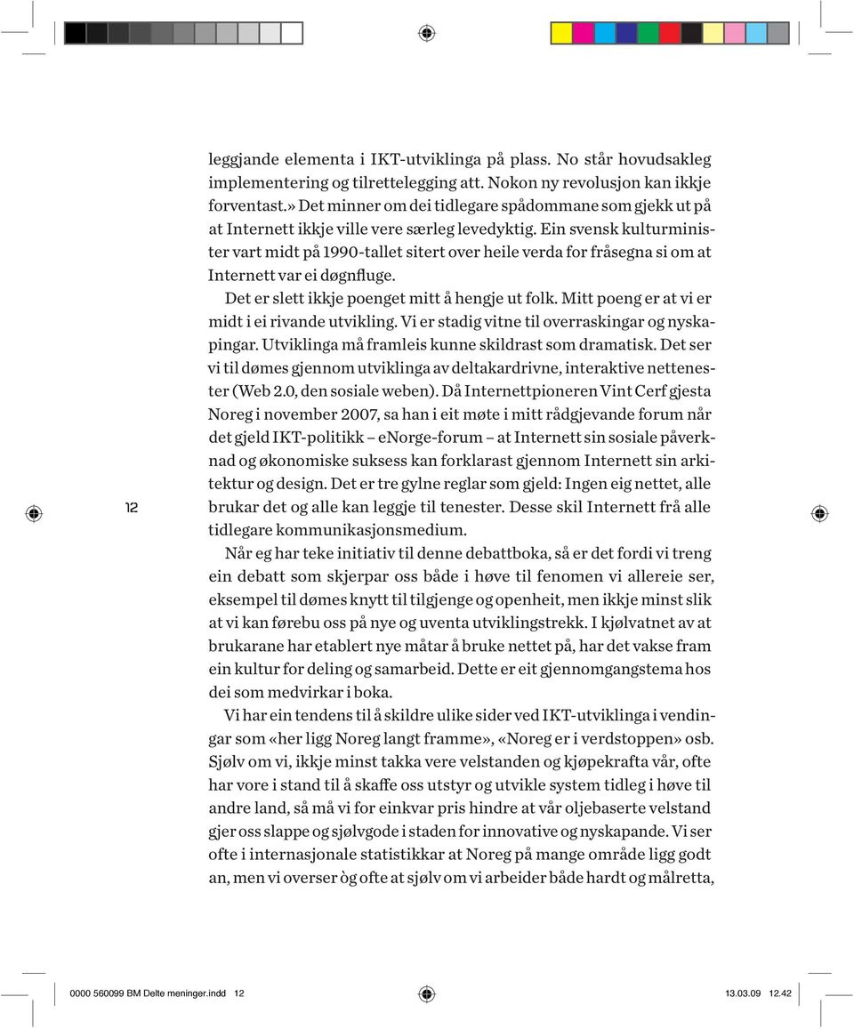 Ein svensk kulturminister vart midt på 1990-tallet sitert over heile verda for fråsegna si om at Internett var ei døgnfluge. Det er slett ikkje poenget mitt å hengje ut folk.