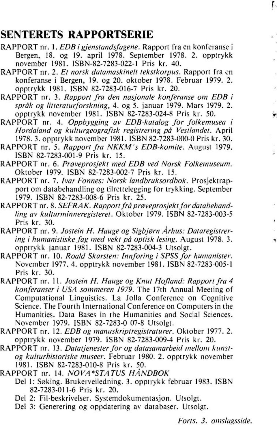Rapport fra den nasjonale konferanse om EDB i språk og litteraturforskning, 4. og 5. januar 1979. Mars 1979. 2. opptrykk november 1981. ISBN 82-7283-024-8 Pris kr. 50. RAPPORT nr. 4. Oppbygging av EDB-katalog for folkemusea i Hordaland og kulturgeografisk registrering på Vestlandet.