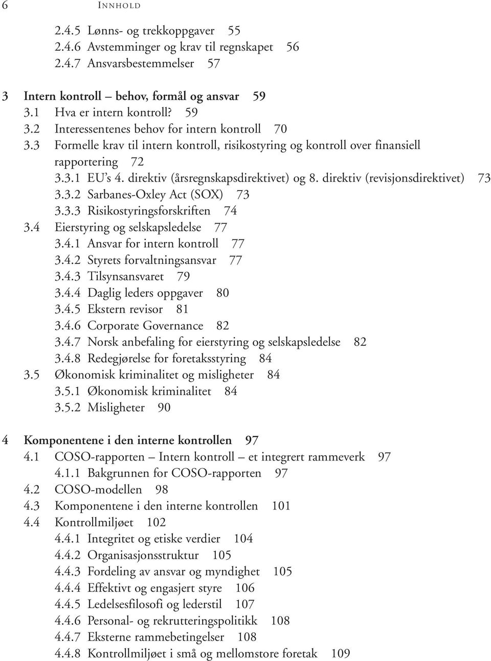 direktiv (årsregnskapsdirektivet) og 8. direktiv (revisjonsdirektivet) 73 3.3.2 Sarbanes-Oxley Act (SOX) 73 3.3.3 Risikostyringsforskriften 74 3.4 Eierstyring og selskapsledelse 77 3.4.1 Ansvar for intern kontroll 77 3.