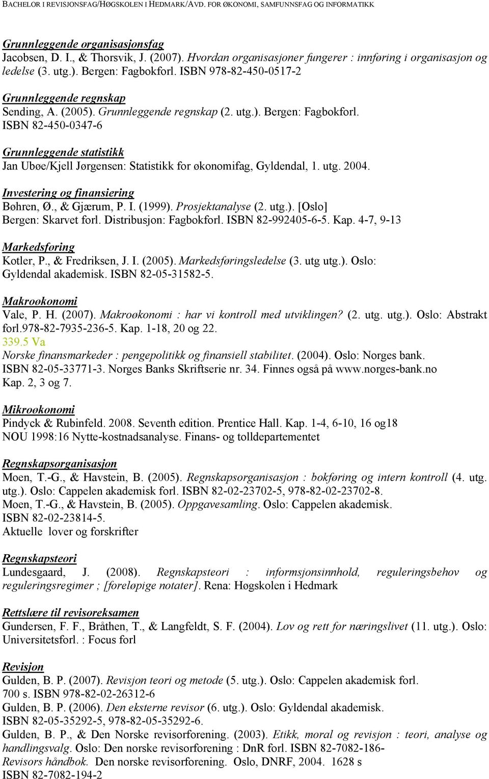 ISBN 82-450-0347-6 Grunnleggende statistikk Jan Ubøe/Kjell Jørgensen: Statistikk for økonomifag, Gyldendal, 1. utg. 2004. Investering og finansiering Bøhren, Ø., & Gjærum, P. I. (1999).