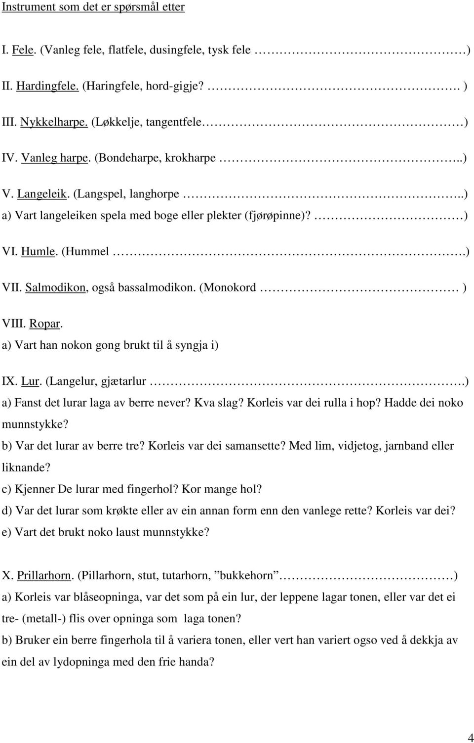 (Monokord ) VIII. Ropar. a) Vart han nokon gong brukt til å syngja i) IX. Lur. (Langelur, gjætarlur.) a) Fanst det lurar laga av berre never? Kva slag? Korleis var dei rulla i hop?