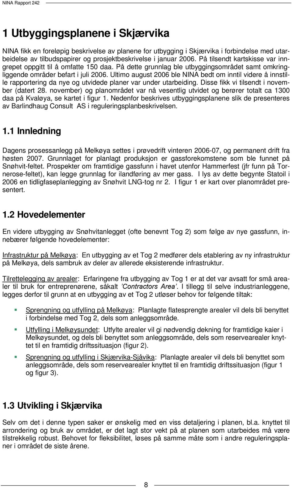 Ultimo august 2006 ble NINA bedt om inntil videre å innstille rapportering da nye og utvidede planer var under utarbeiding. Disse fikk vi tilsendt i november (datert 28.