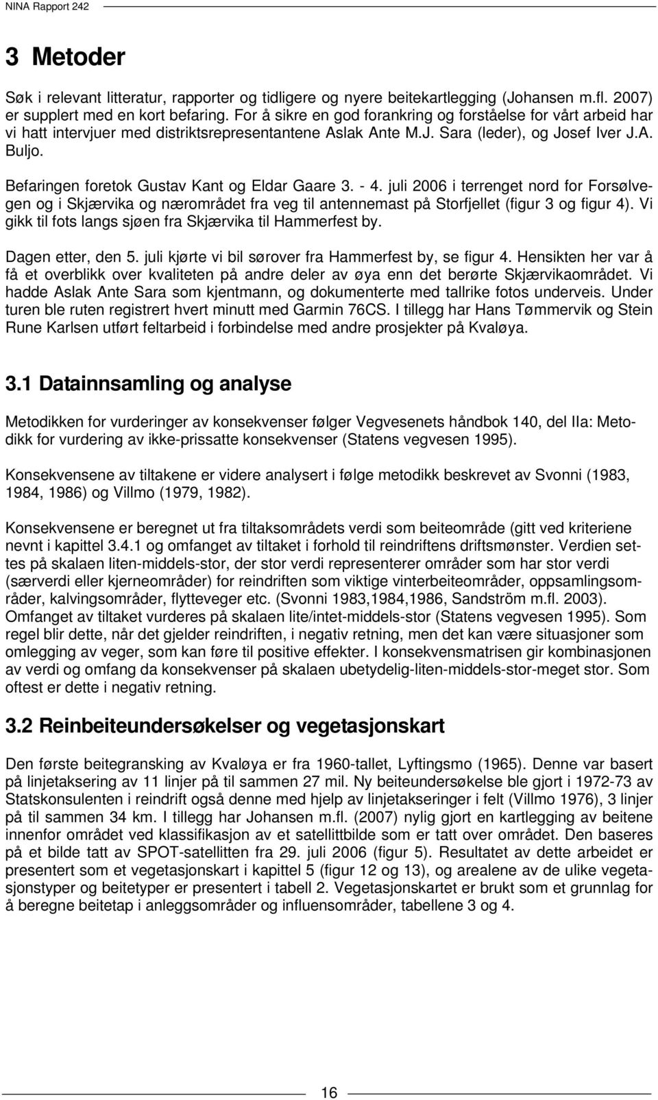 Befaringen foretok Gustav Kant og Eldar Gaare 3. - 4. juli 2006 i terrenget nord for Forsølvegen og i Skjærvika og nærområdet fra veg til antennemast på Storfjellet (figur 3 og figur 4).