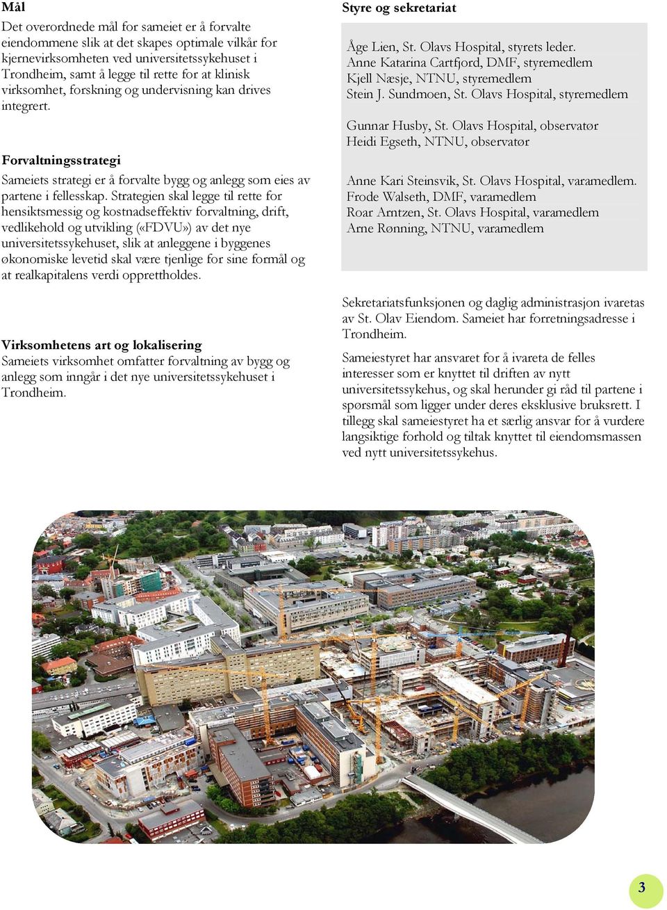 Strategien skal legge til rette for hensiktsmessig og kostnadseffektiv forvaltning, drift, vedlikehold og utvikling («FDVU») av det nye universitetssykehuset, slik at anleggene i byggenes økonomiske