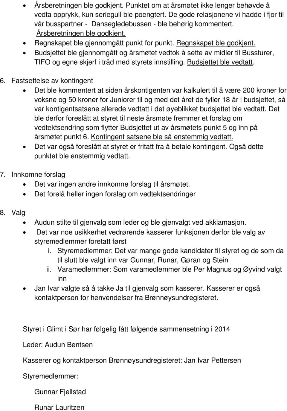 Budsjettet ble gjennomgått og årsmøtet vedtok å sette av midler til Bussturer, TIFO og egne skjerf i tråd med styrets innstilling. Budsjettet ble vedtatt. 6.