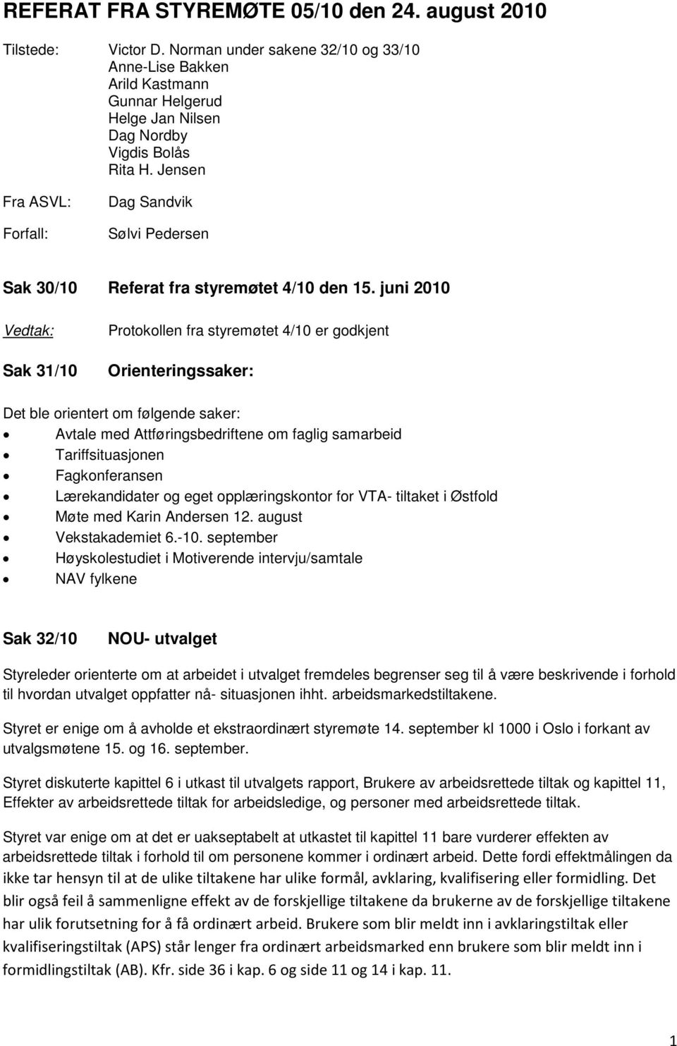 juni 2010 Sak 31/10 Protokollen fra styremøtet 4/10 er godkjent Orienteringssaker: Det ble orientert om følgende saker: Avtale med Attføringsbedriftene om faglig samarbeid Tariffsituasjonen