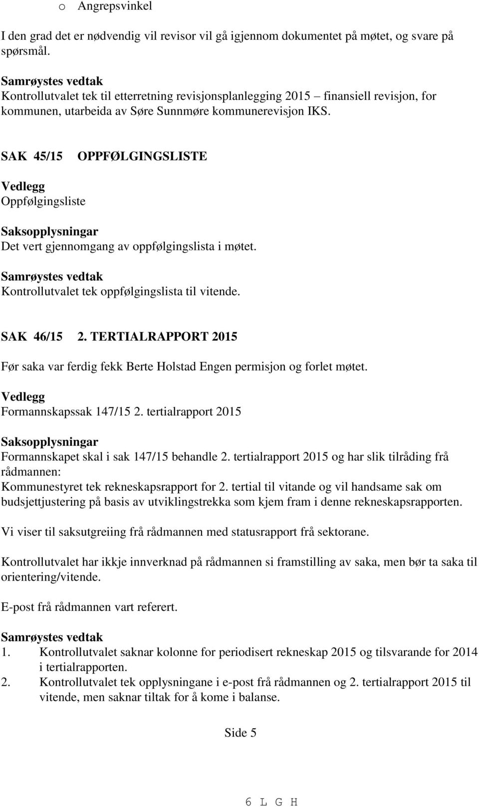 SAK 45/15 OPPFØLGINGSLISTE Vedlegg Oppfølgingsliste Saksopplysningar Det vert gjennomgang av oppfølgingslista i møtet. Samrøystes vedtak Kontrollutvalet tek oppfølgingslista til vitende. SAK 46/15 2.