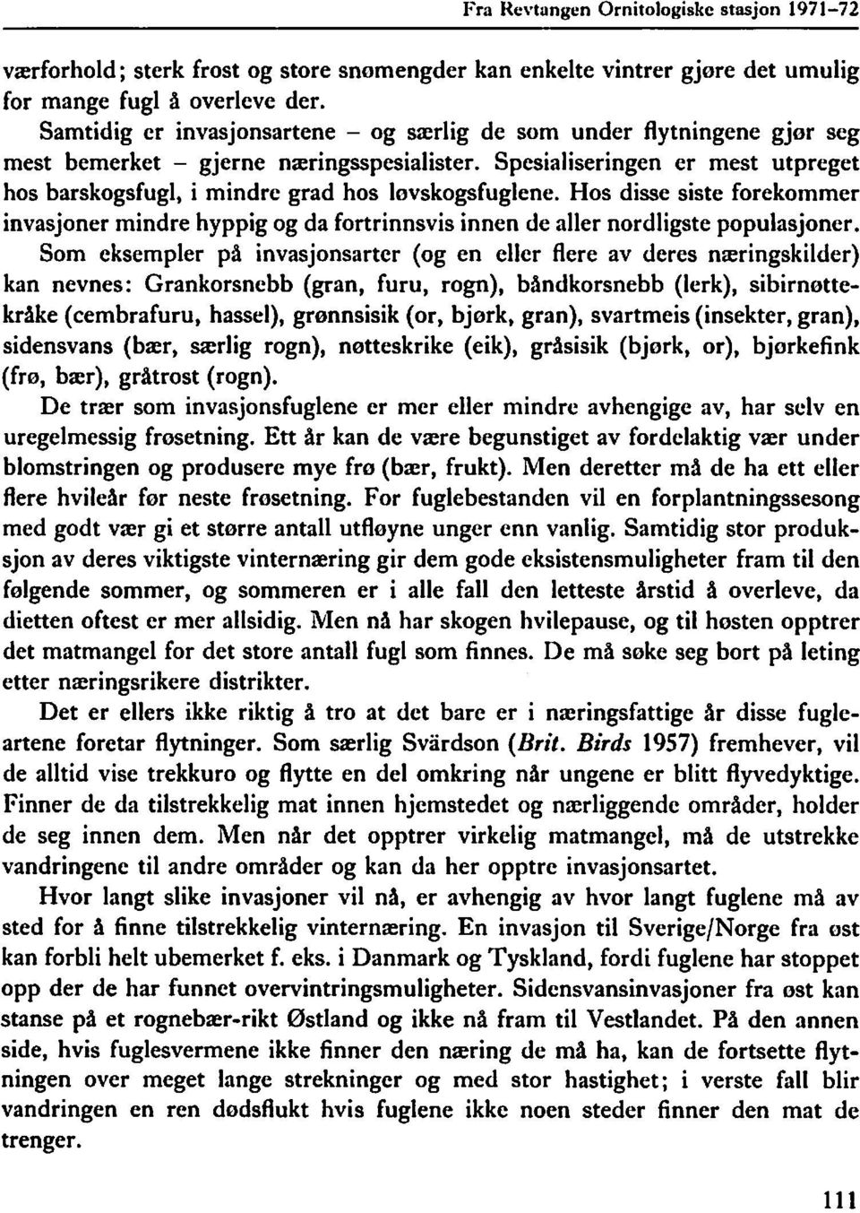 Spesialiseringen er mest utpreget hos barskogsfugl, i mindre grad hos løvskogsfuglene. Hos disse siste forekommer invasjoner mindre hyppig og da fortrinnsvis innen de aller nordligste populasjoner.