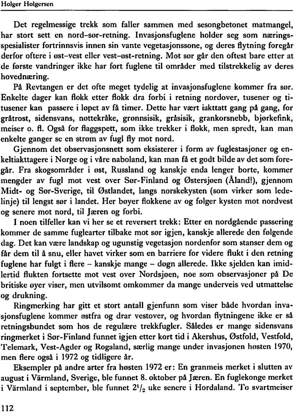 Mot sør går den oftest bare etter at de første vandringer ikke har fort fuglene til områder med tilstrekkelig av deres hovednæring.