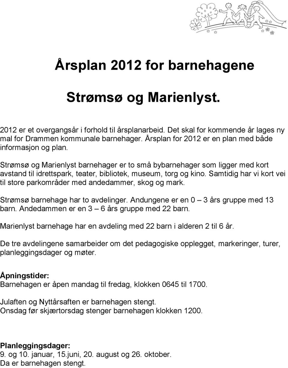 Samtidig har vi kort vei til store parkområder med andedammer, skog og mark. Strømsø barnehage har to avdelinger. Andungene er en 0 3 års gruppe med 13 barn.