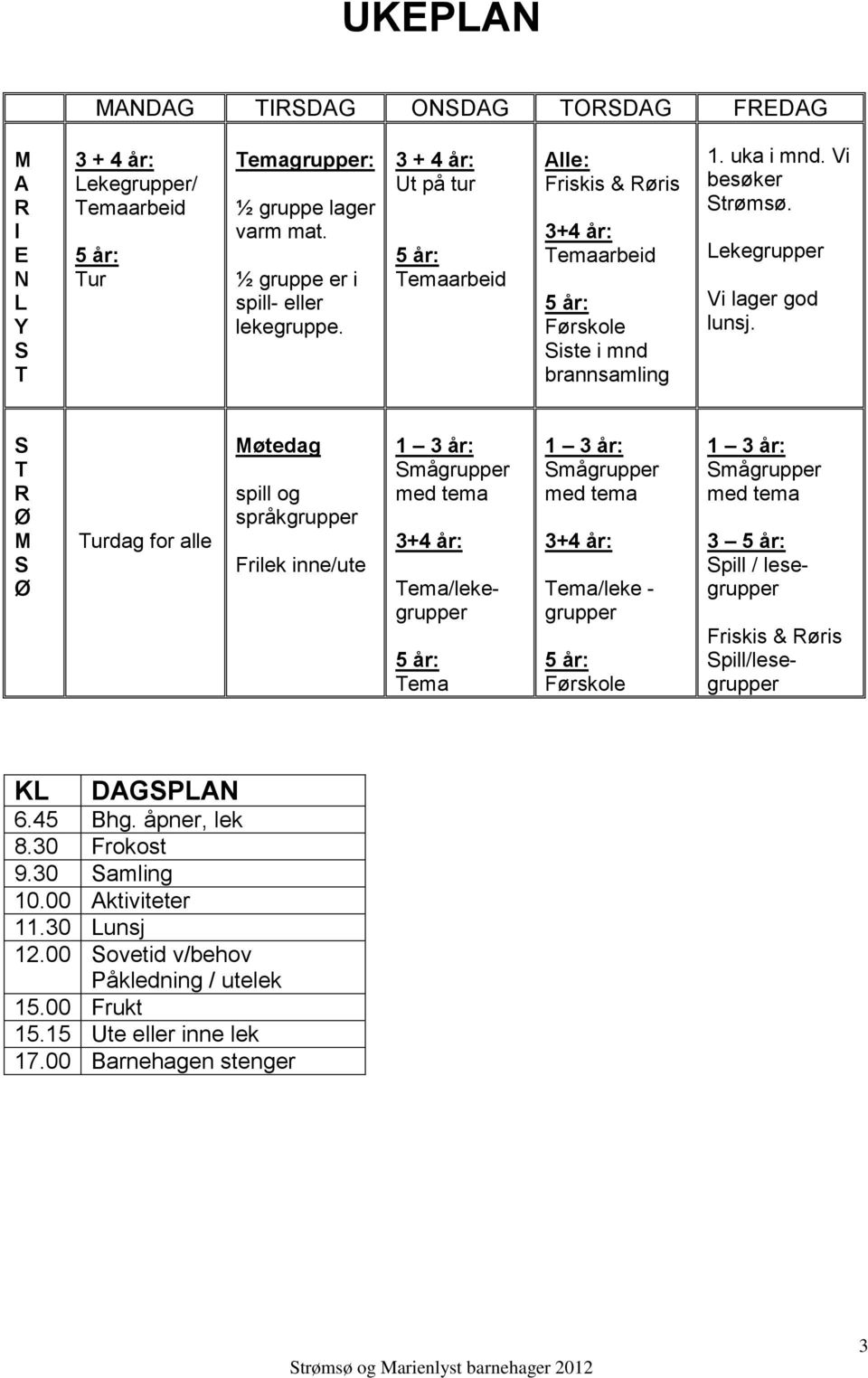 S T R Ø M S Ø Turdag for alle Møtedag spill og språkgrupper Frilek inne/ute 1 3 år: Smågrupper med tema 3+4 år: Tema/lekegrupper Tema 1 3 år: Smågrupper med tema 3+4 år: Tema/leke - grupper Førskole