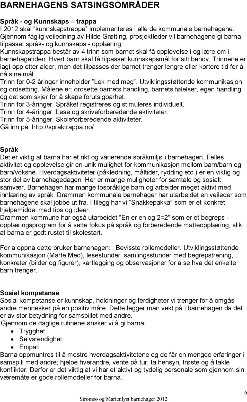 Kunnskapstrappa består av 4 trinn som barnet skal få opplevelse i og lære om i barnehagetiden. Hvert barn skal få tilpasset kunnskapsmål for sitt behov.